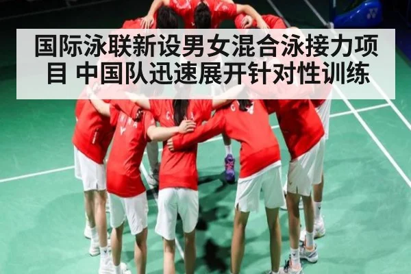 国际泳联新设男女混合泳接力项目 中国队迅速展开针对性训练（KAIYUN）