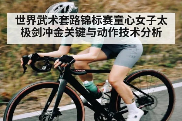 世界武术套路锦标赛童心女子太极剑冲金关键与动作技术分析 - KAIYUN